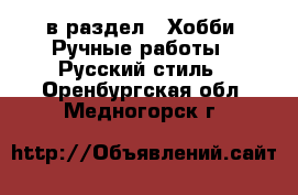  в раздел : Хобби. Ручные работы » Русский стиль . Оренбургская обл.,Медногорск г.